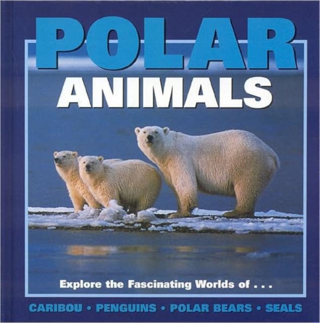 Polar Animals : Exploring the Fascinating Worlds of Caribou, Penguins, Polar Bears and Seals, Hardback Book