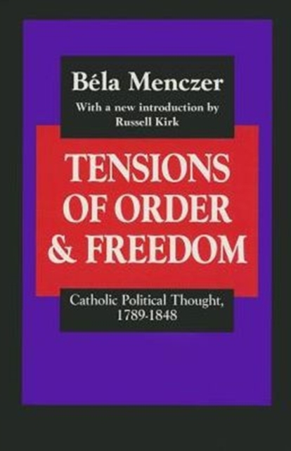 Tensions of Order and Freedom : Catholic Political Thought, 1789-1848, Hardback Book
