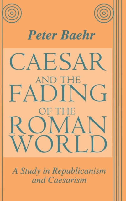 Caesar and the Fading of the Roman World : A Study in Republicanism and Caesarism, Hardback Book