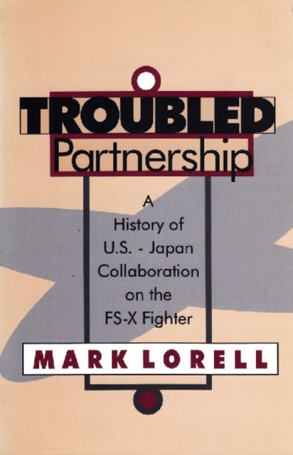 Troubled Partnership : History of US-Japan Collaboration on the FS-X Fighter, Paperback / softback Book
