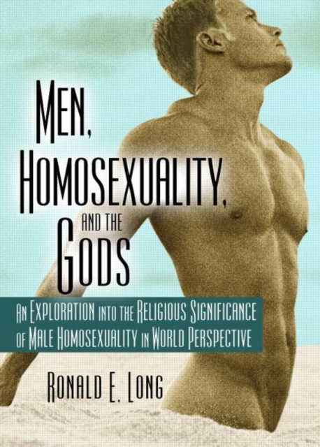 Men, Homosexuality, and the Gods : An Exploration into the Religious Significance of Male Homosexuality in World Perspective, Hardback Book
