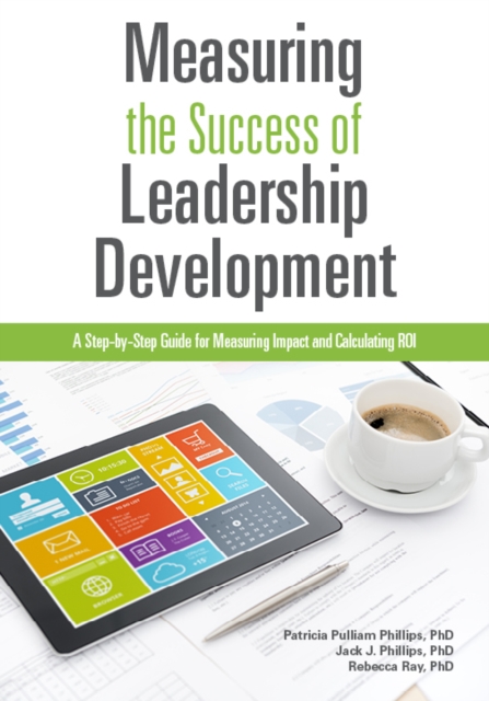 Measuring The Success of Leadership Development : A Step-by-Step Guide for Measuring Impact and Calculating ROI, Paperback / softback Book