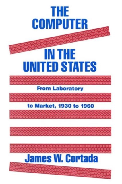 The Computer in the United States : From Laboratory to Market, 1930-60, Paperback / softback Book