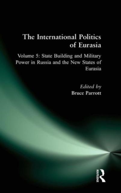 The International Politics of Eurasia: v. 5: State Building and Military Power in Russia and the New States of Eurasia, Hardback Book