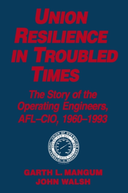 Union Resilience in Troubled Times: The Story of the Operating Engineers, AFL-CIO, 1960-93 : The Story of the Operating Engineers, AFL-CIO, 1960-93, Paperback / softback Book
