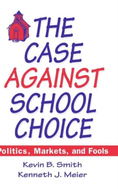 The Case Against School Choice : Politics, Markets and Fools, Hardback Book