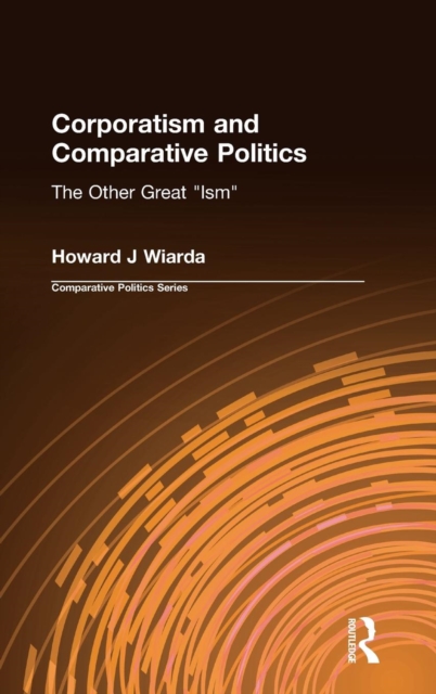 Corporatism and Comparative Politics : The Other Great "Ism", Hardback Book