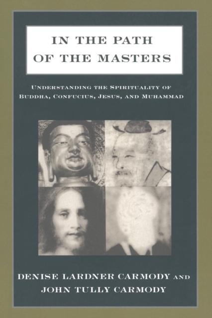 In the Path of the Masters : Understanding the Spirituality of Buddha, Confucius, Jesus, and Muhammad, Paperback / softback Book