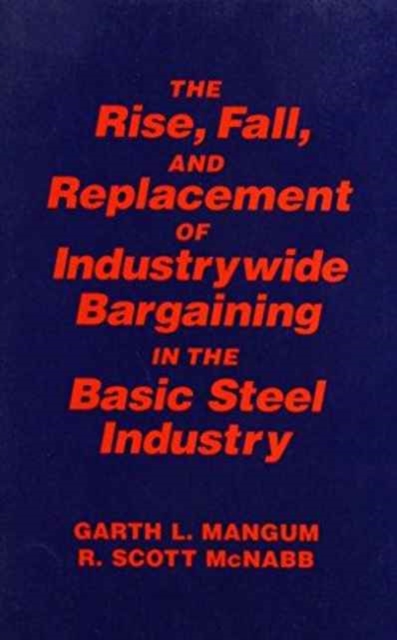 Collective Bargaining in the Basic Steel Industry: The Rise, Fall and Replacement of Industry-wide Bargaining : The Rise, Fall and Replacement of Industry-wide Bargaining, Paperback / softback Book