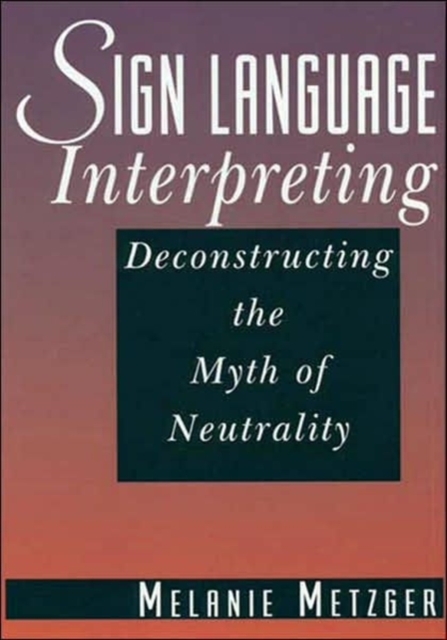 Sign Language Interpreting : Deconstructing the Myth of Neutrality, Hardback Book