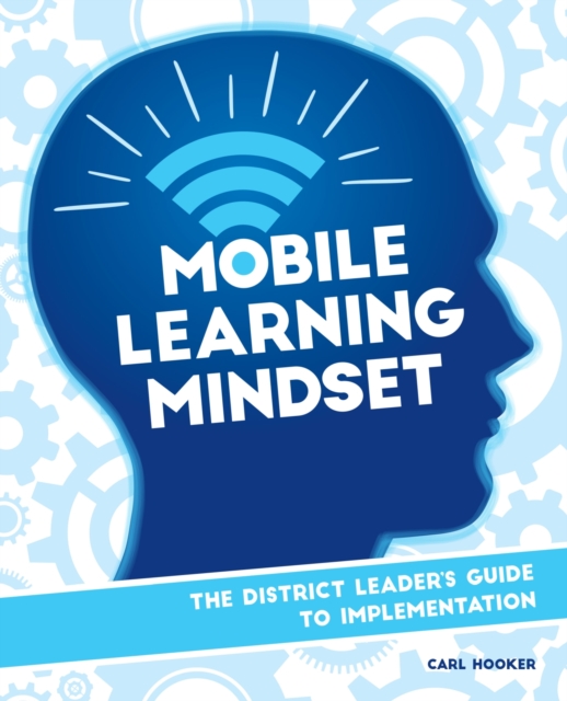 Mobile Learning Mindset : The District Leaders Guide to Implementation, Paperback / softback Book