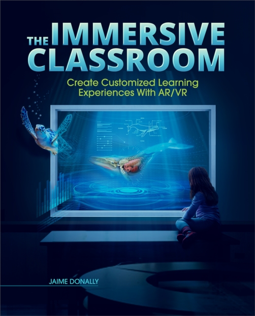 The Immersive Classroom : Create Customized Learning Experiences with AR/VR, PDF eBook