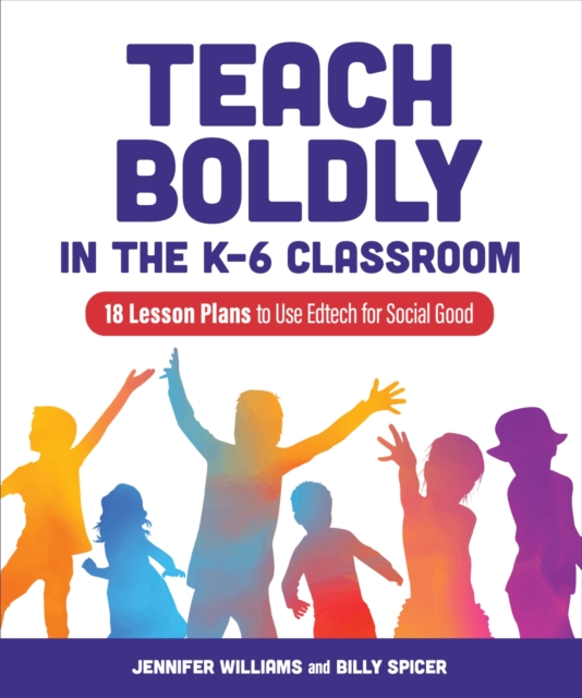 Teach Boldly in the K-6 Classroom : 18 Lesson Plans to Use Edtech for Social Good, Paperback / softback Book