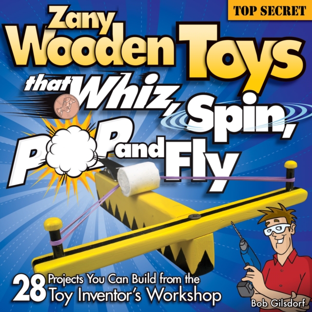 Zany Wooden Toys that Whiz, Spin, Pop, and Fly : 28 Projects You Can Build from the Toy Inventor's Workshop, Paperback / softback Book