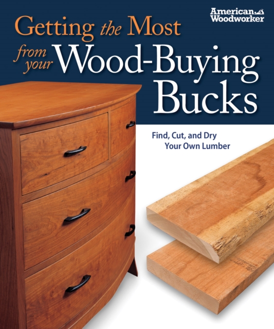 Getting the Most from your Wood-Buying Bucks : Find, Cut, and Dry Your Own Lumber (American Woodworker), Paperback / softback Book
