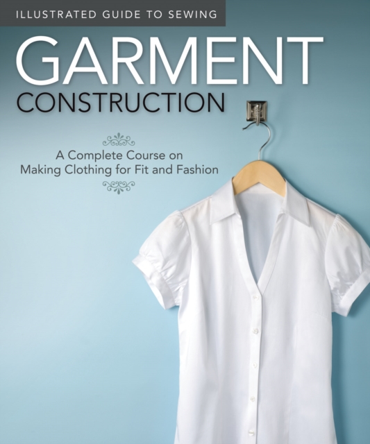 Illustrated Guide to Sewing: Garment Construction : A Complete Course on Making Clothing for Fit and Fashion, Paperback / softback Book