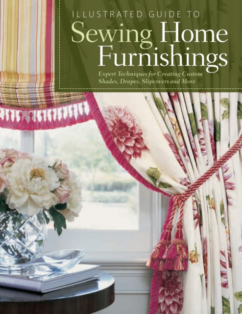 Illustrated Guide to Sewing Home Furnishings : Expert Techniques for Creating Custom Shades, Drapes, Slipcovers and More, Paperback / softback Book