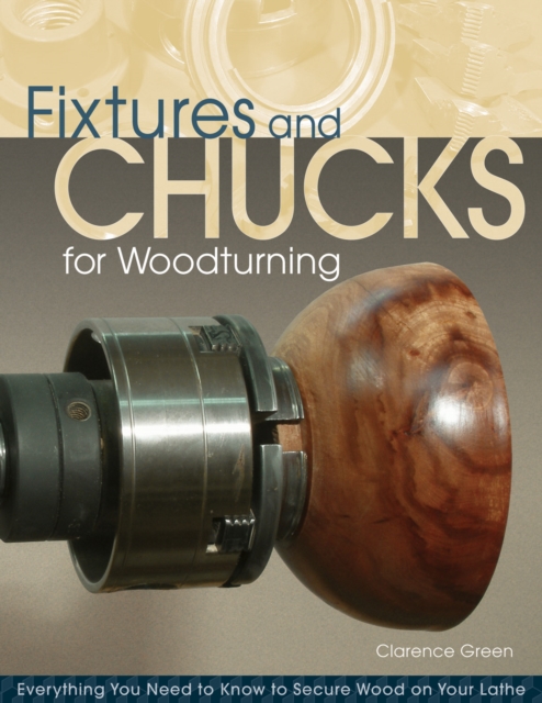 Fixtures and Chucks for Woodturning : Everything You Need to Know to Secure Wood on Your Lathe, Paperback / softback Book