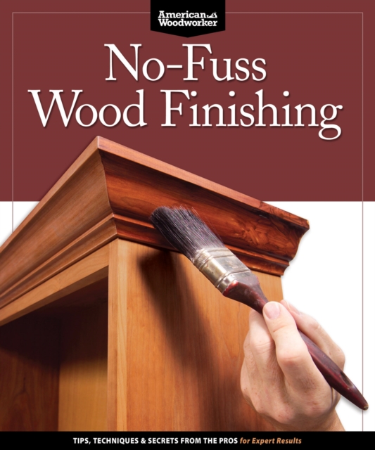 No-Fuss Wood Finishing : Tips, Techniques & Secrets from the Pros for Expert Results, Paperback / softback Book