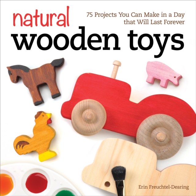 Natural Wooden Toys : 75 Projects You Can Make in a Day that Will Last Forever, Paperback / softback Book