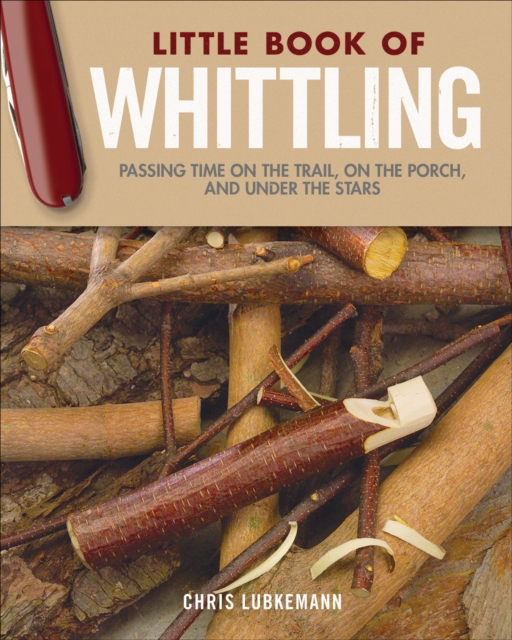 Little Book of Whittling Gift Edition : Passing Time on the Trail, on the Porch, and Under the Stars, Hardback Book