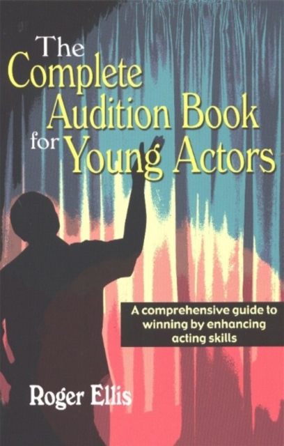 Complete Audition Book for Young Actors : A Comprehensive Guide to Winning by Enhancing Acting Skills, Paperback / softback Book