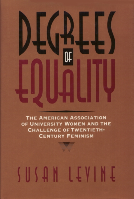Degrees of Equality : The American Association of University Women and the Challenge of Twentieth-Century Feminism, Hardback Book