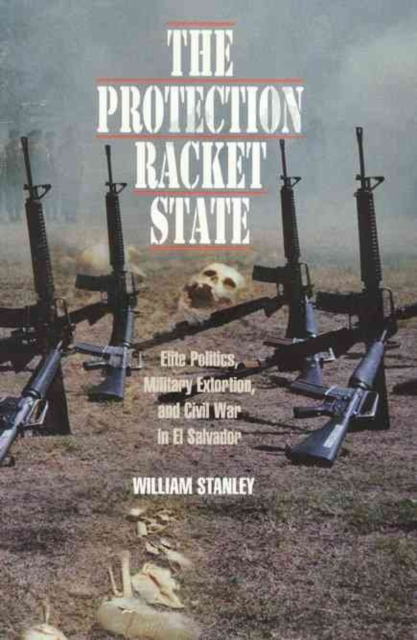 The Protection Racket State – Elite Politics, Military Extortion, and Civil War in El Salvador, Hardback Book