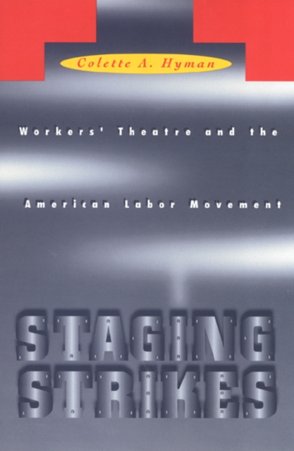 Staging Strikes : Workers' Theatre and the American Labor Movement, Hardback Book