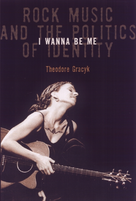 I Wanna Be Me : Rock Music And The Politics Of Identity, Paperback / softback Book