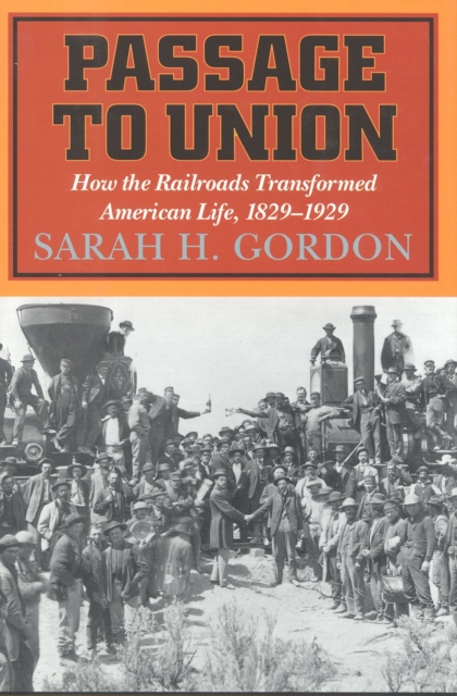 Passage to Union : How the Railroads Transformed American Life, 1829-1929, Hardback Book
