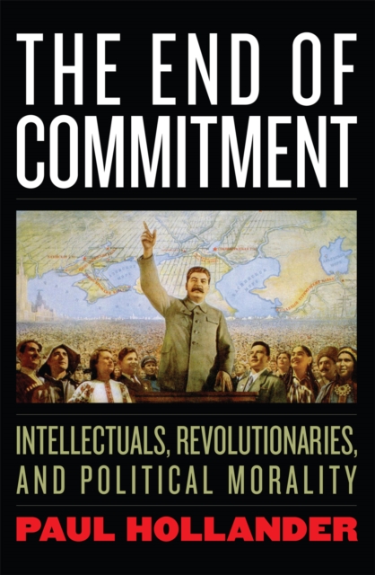 The End of Commitment : Intellectuals, Revolutionaries, and Political Morality in the Twentieth Century, Hardback Book