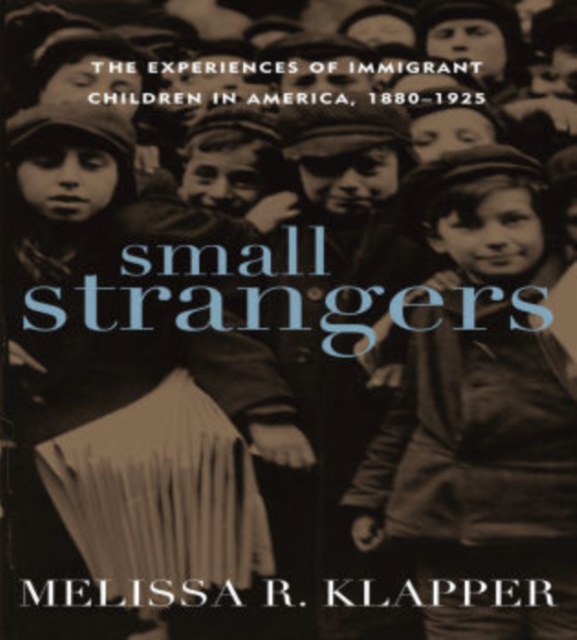 Small Strangers : The Experiences of Immigrant Children in America, 1880-1925, Hardback Book