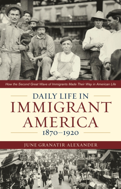 Daily Life in Immigrant America, 1870-1920 : How the Second Great Wave of Immigrants Made Their Way in America, Paperback / softback Book