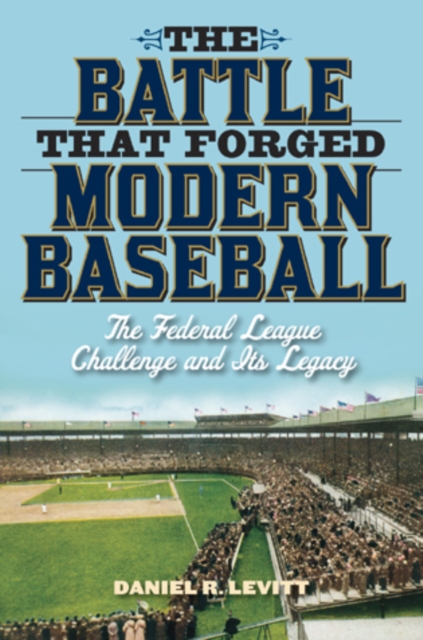The Battle that Forged Modern Baseball : The Federal League Challenge and Its Legacy, Hardback Book