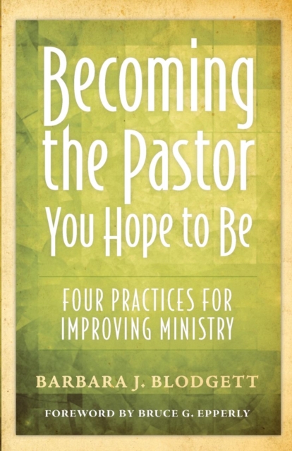 Becoming the Pastor You Hope to Be : Four Practices for Improving Ministry, Paperback / softback Book