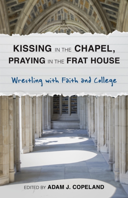 Kissing in the Chapel, Praying in the Frat House : Wrestling with Faith and College, Hardback Book