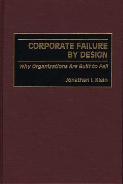 Corporate Failure by Design : Why Organizations Are Built to Fail, Hardback Book