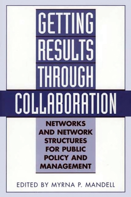 Getting Results Through Collaboration : Networks and Network Structures for Public Policy and Management, Hardback Book