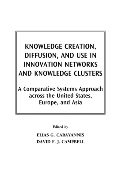 Knowledge Creation, Diffusion, and Use in Innovation Networks and Knowledge Clusters : A Comparative Systems Approach Across the United States, Europe, and Asia, Hardback Book