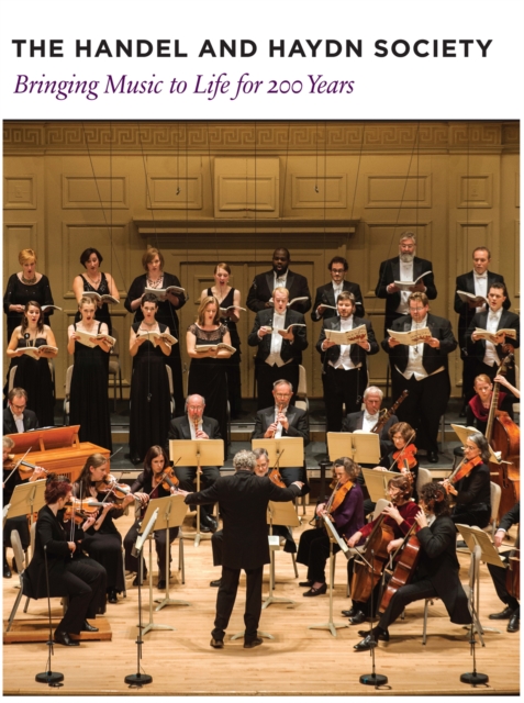 The Handel and Haydn Society : Bringing Music to Life for 200 Years, Hardback Book