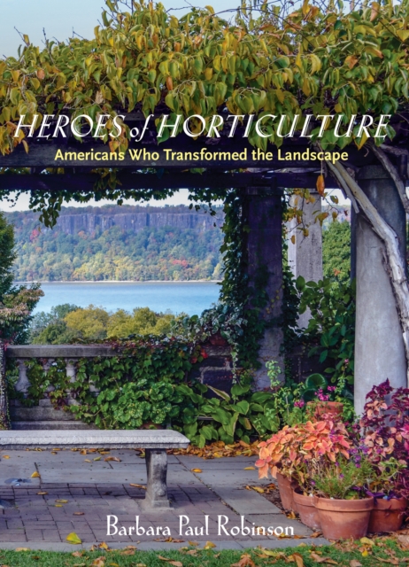 Heroes of Horticulture : Americans Who Transformed the Landscape, Hardback Book