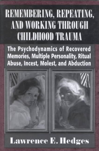 Remembering, Repeating, and Working through Childhood Trauma : The Psychodynamics of Recovered Memories, Multiple Personality, Ritual Abuse, Incest, Molest, Hardback Book