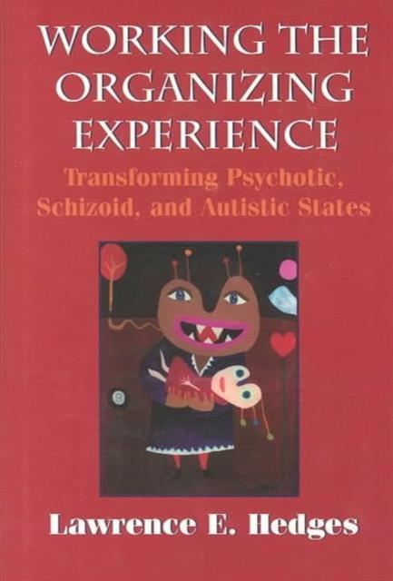 Working the Organizing Experience : Transforming Psychotic, Schizoid, and Autistic States, Hardback Book