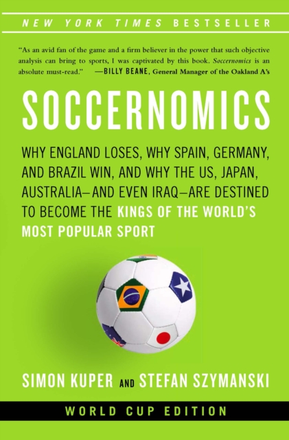 Soccernomics : Why England Loses, Why Spain, Germany, and Brazil Win, and Why the U.S., Japan, Australia and Even Iraq Are Destined to Become the Kings of the World's Most Popular Sport, EPUB eBook