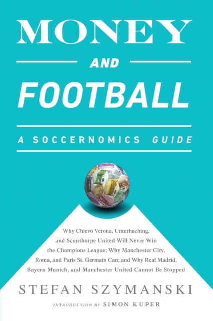 Money and Football: A Soccernomics Guide (INTL ed) : Why Chievo Verona, Unterhaching, and Scunthorpe United Will Never Win the Champions League, Why Manchester City, Roma, and Paris St. Germain Can, a, Paperback / softback Book