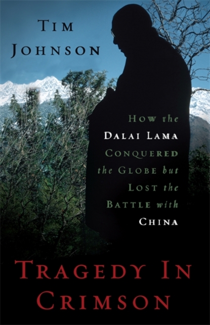 Tragedy in Crimson : How the Dalai Lama Conquered the World but Lost the Battle with China, Hardback Book