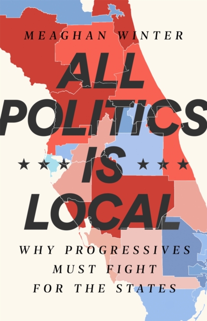 All Politics Is Local : Why Progressives Must Fight for the States, Hardback Book