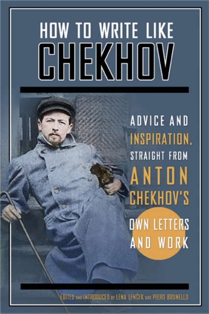 How to Write Like Chekhov : Advice and Inspiration, Straight from His Own Letters and Work, Paperback / softback Book