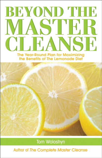 Beyond the Master Cleanse : The Year-Round Plan for Maximizing the Benefits of The Lemonade Diet, EPUB eBook